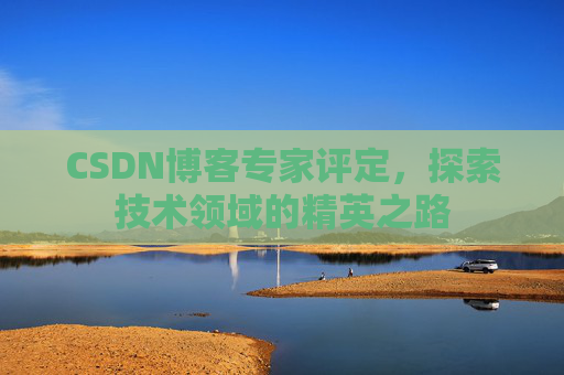 CSDN博客专家评定，探索技术领域的精英之路