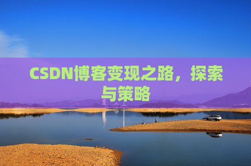 CSDN博客变现之路,探索与策略